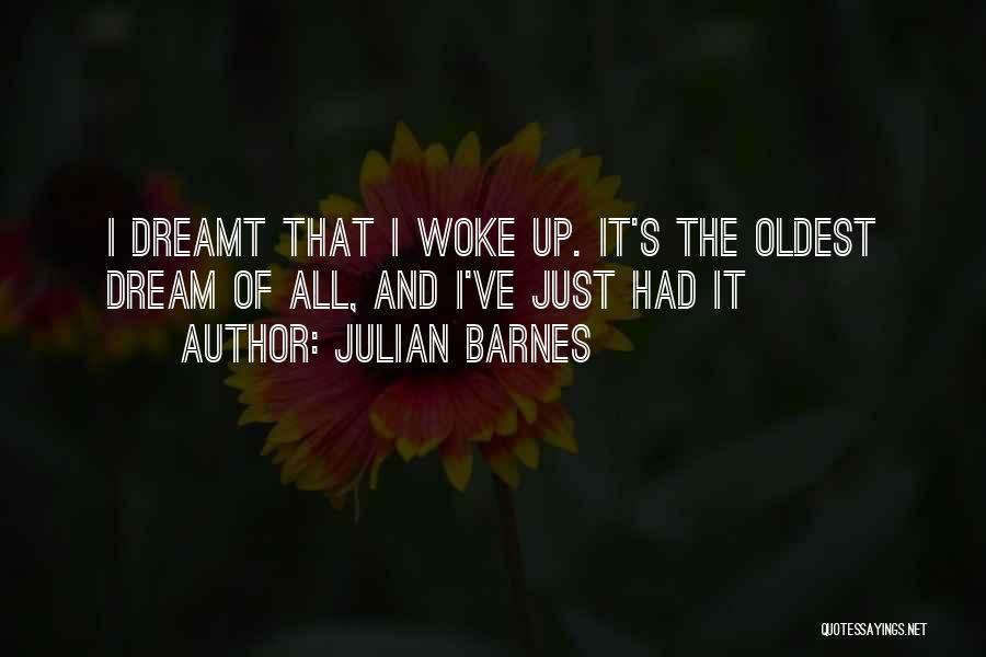 Julian Barnes Quotes: I Dreamt That I Woke Up. It's The Oldest Dream Of All, And I've Just Had It