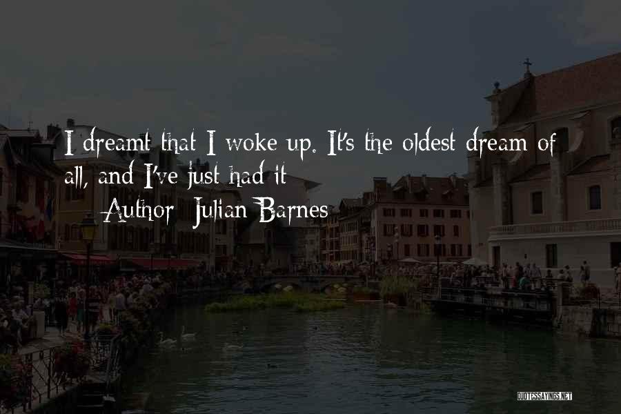 Julian Barnes Quotes: I Dreamt That I Woke Up. It's The Oldest Dream Of All, And I've Just Had It