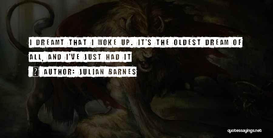 Julian Barnes Quotes: I Dreamt That I Woke Up. It's The Oldest Dream Of All, And I've Just Had It