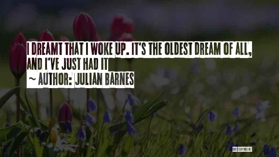 Julian Barnes Quotes: I Dreamt That I Woke Up. It's The Oldest Dream Of All, And I've Just Had It