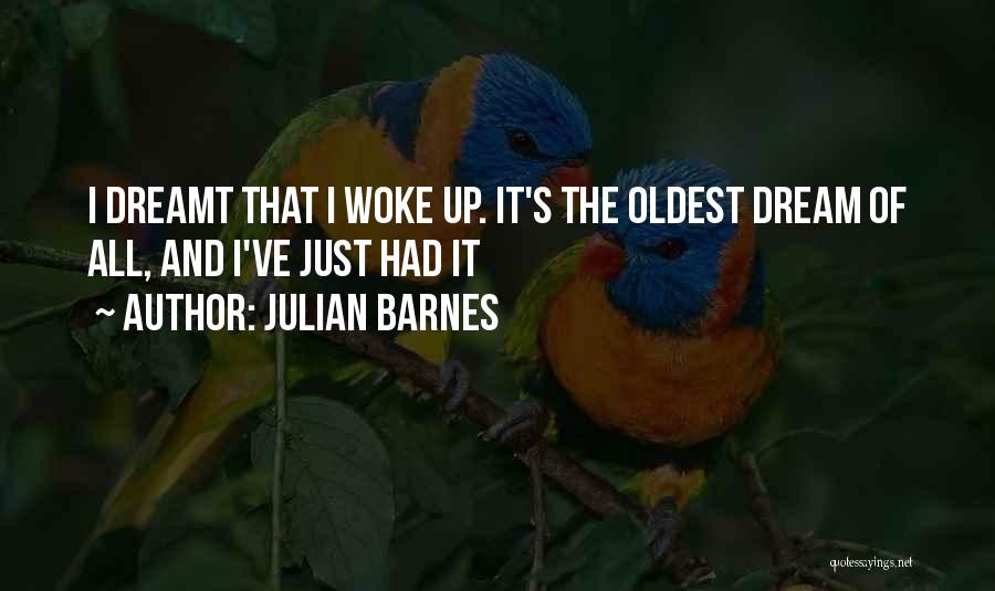 Julian Barnes Quotes: I Dreamt That I Woke Up. It's The Oldest Dream Of All, And I've Just Had It