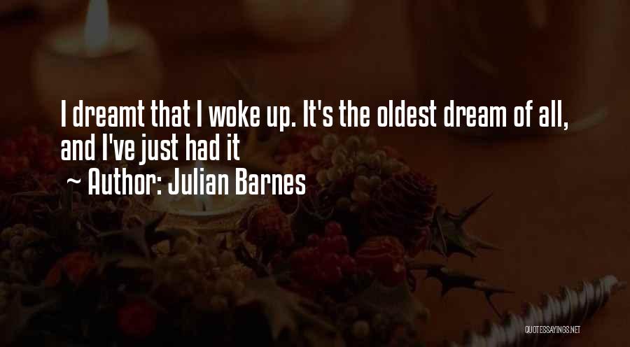 Julian Barnes Quotes: I Dreamt That I Woke Up. It's The Oldest Dream Of All, And I've Just Had It