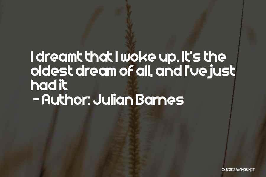 Julian Barnes Quotes: I Dreamt That I Woke Up. It's The Oldest Dream Of All, And I've Just Had It