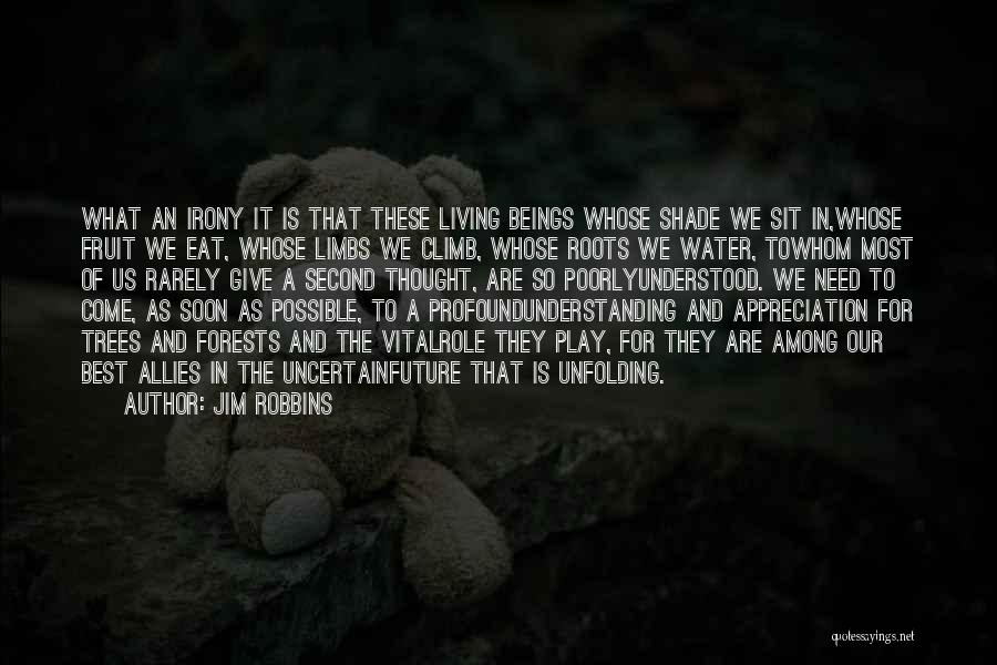 Jim Robbins Quotes: What An Irony It Is That These Living Beings Whose Shade We Sit In,whose Fruit We Eat, Whose Limbs We