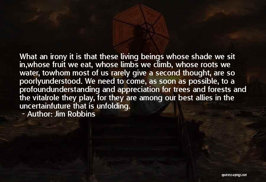 Jim Robbins Quotes: What An Irony It Is That These Living Beings Whose Shade We Sit In,whose Fruit We Eat, Whose Limbs We