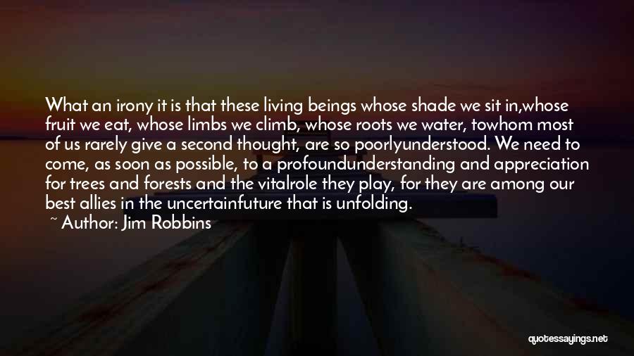 Jim Robbins Quotes: What An Irony It Is That These Living Beings Whose Shade We Sit In,whose Fruit We Eat, Whose Limbs We