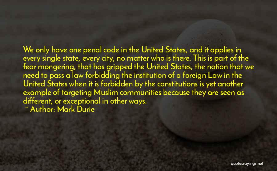 Mark Durie Quotes: We Only Have One Penal Code In The United States, And It Applies In Every Single State, Every City, No