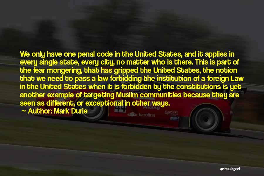 Mark Durie Quotes: We Only Have One Penal Code In The United States, And It Applies In Every Single State, Every City, No