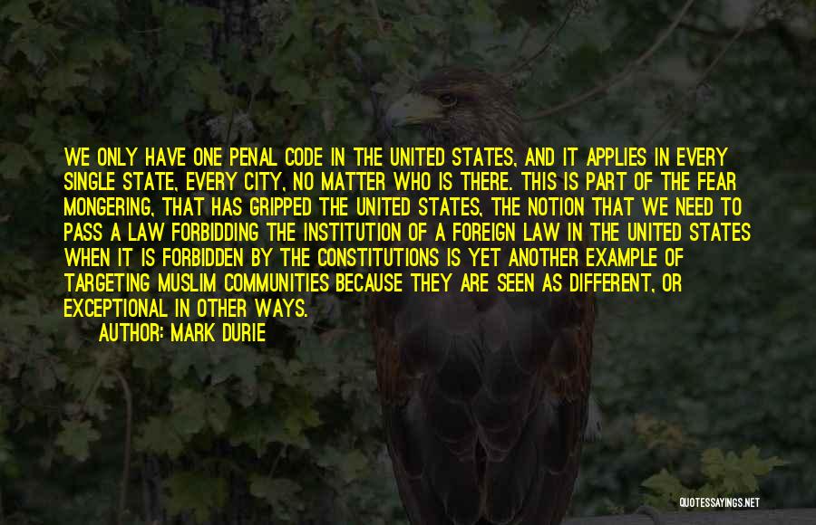 Mark Durie Quotes: We Only Have One Penal Code In The United States, And It Applies In Every Single State, Every City, No