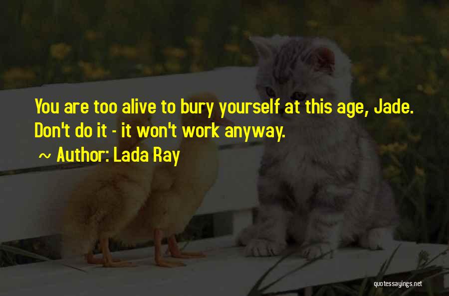 Lada Ray Quotes: You Are Too Alive To Bury Yourself At This Age, Jade. Don't Do It - It Won't Work Anyway.