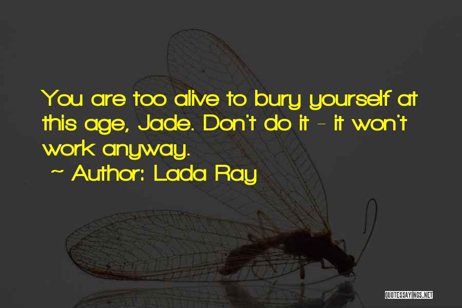 Lada Ray Quotes: You Are Too Alive To Bury Yourself At This Age, Jade. Don't Do It - It Won't Work Anyway.