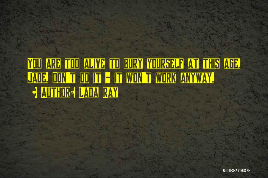 Lada Ray Quotes: You Are Too Alive To Bury Yourself At This Age, Jade. Don't Do It - It Won't Work Anyway.