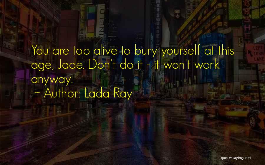 Lada Ray Quotes: You Are Too Alive To Bury Yourself At This Age, Jade. Don't Do It - It Won't Work Anyway.