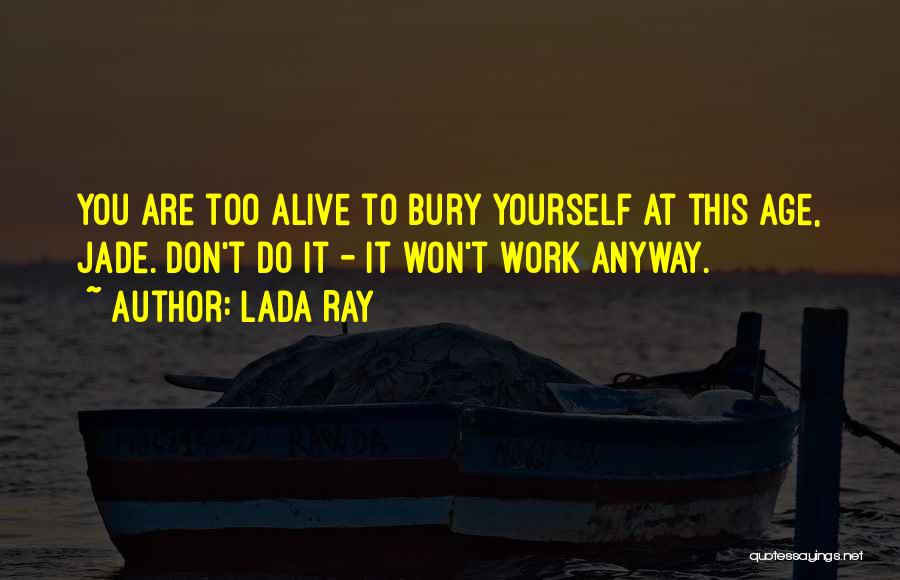 Lada Ray Quotes: You Are Too Alive To Bury Yourself At This Age, Jade. Don't Do It - It Won't Work Anyway.