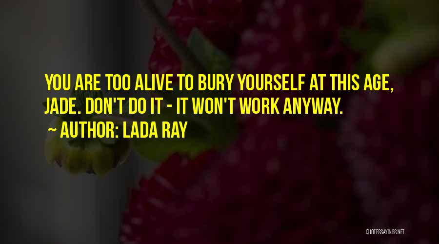 Lada Ray Quotes: You Are Too Alive To Bury Yourself At This Age, Jade. Don't Do It - It Won't Work Anyway.