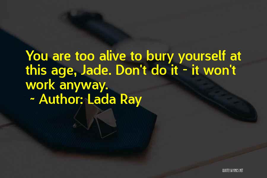 Lada Ray Quotes: You Are Too Alive To Bury Yourself At This Age, Jade. Don't Do It - It Won't Work Anyway.