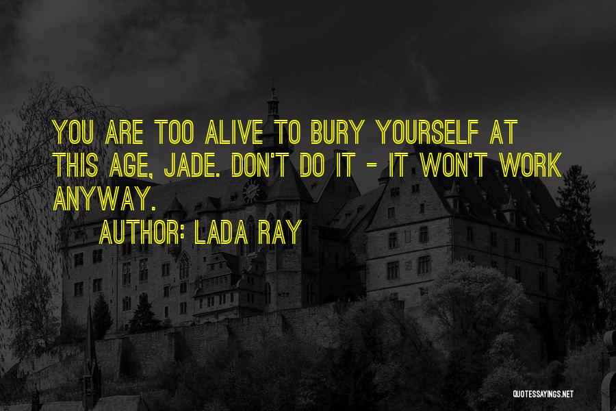 Lada Ray Quotes: You Are Too Alive To Bury Yourself At This Age, Jade. Don't Do It - It Won't Work Anyway.