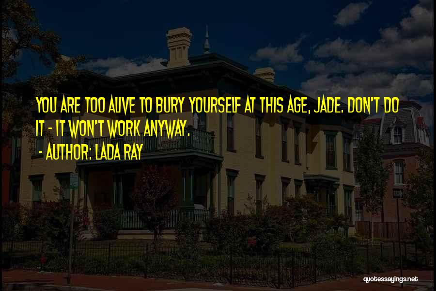 Lada Ray Quotes: You Are Too Alive To Bury Yourself At This Age, Jade. Don't Do It - It Won't Work Anyway.