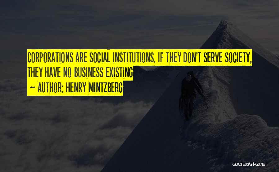 Henry Mintzberg Quotes: Corporations Are Social Institutions. If They Don't Serve Society, They Have No Business Existing