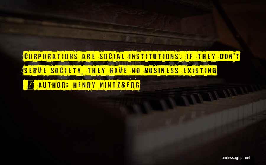 Henry Mintzberg Quotes: Corporations Are Social Institutions. If They Don't Serve Society, They Have No Business Existing