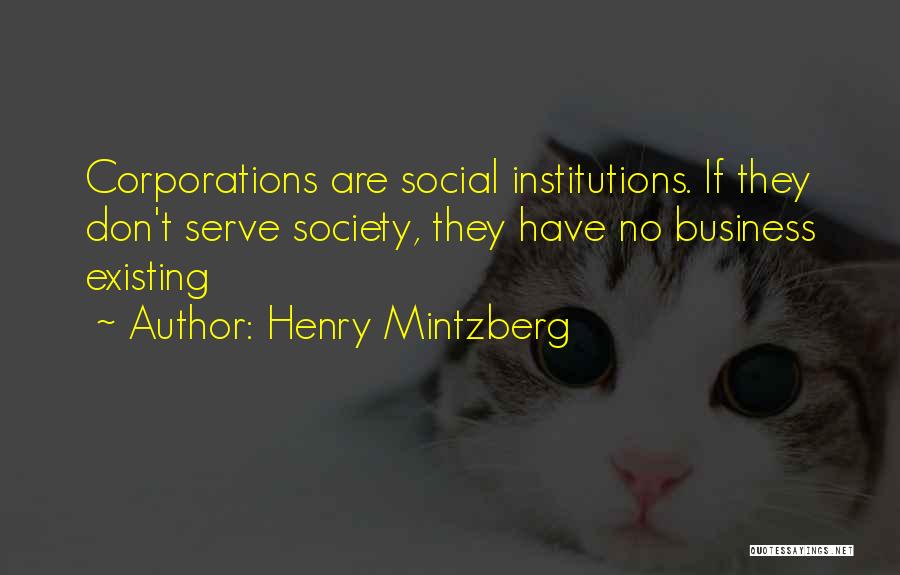 Henry Mintzberg Quotes: Corporations Are Social Institutions. If They Don't Serve Society, They Have No Business Existing