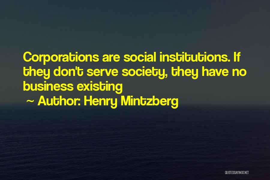 Henry Mintzberg Quotes: Corporations Are Social Institutions. If They Don't Serve Society, They Have No Business Existing