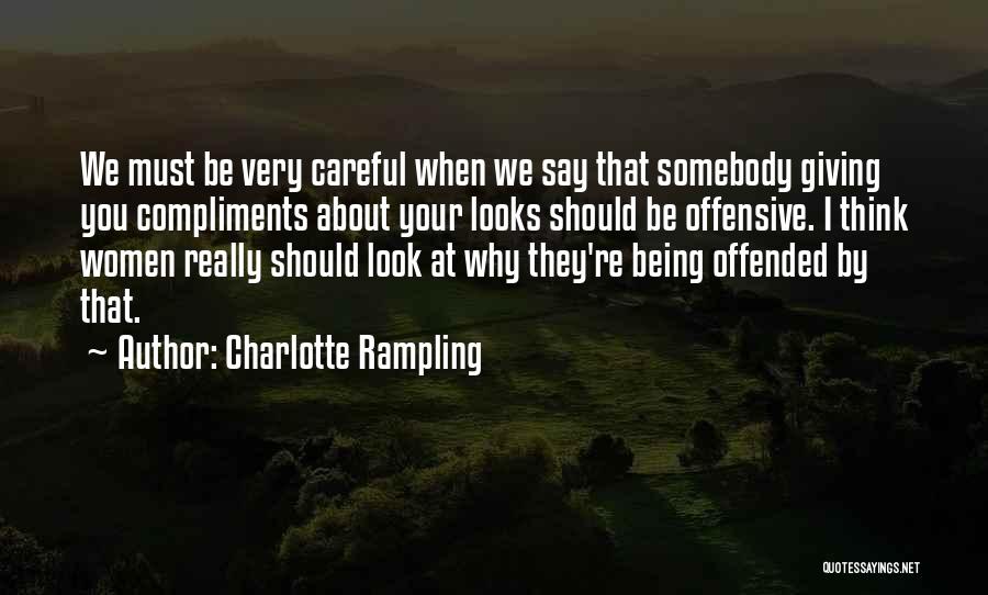 Charlotte Rampling Quotes: We Must Be Very Careful When We Say That Somebody Giving You Compliments About Your Looks Should Be Offensive. I