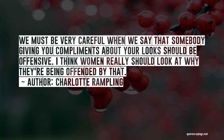 Charlotte Rampling Quotes: We Must Be Very Careful When We Say That Somebody Giving You Compliments About Your Looks Should Be Offensive. I
