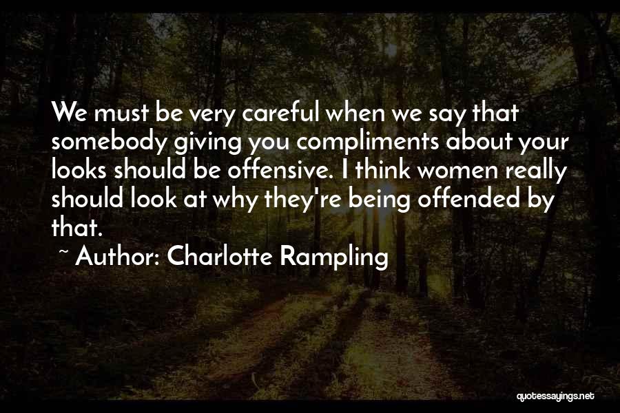 Charlotte Rampling Quotes: We Must Be Very Careful When We Say That Somebody Giving You Compliments About Your Looks Should Be Offensive. I