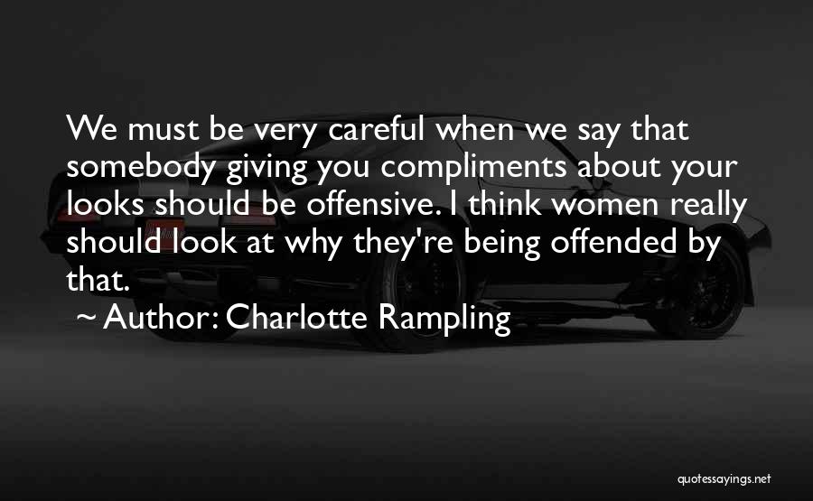 Charlotte Rampling Quotes: We Must Be Very Careful When We Say That Somebody Giving You Compliments About Your Looks Should Be Offensive. I