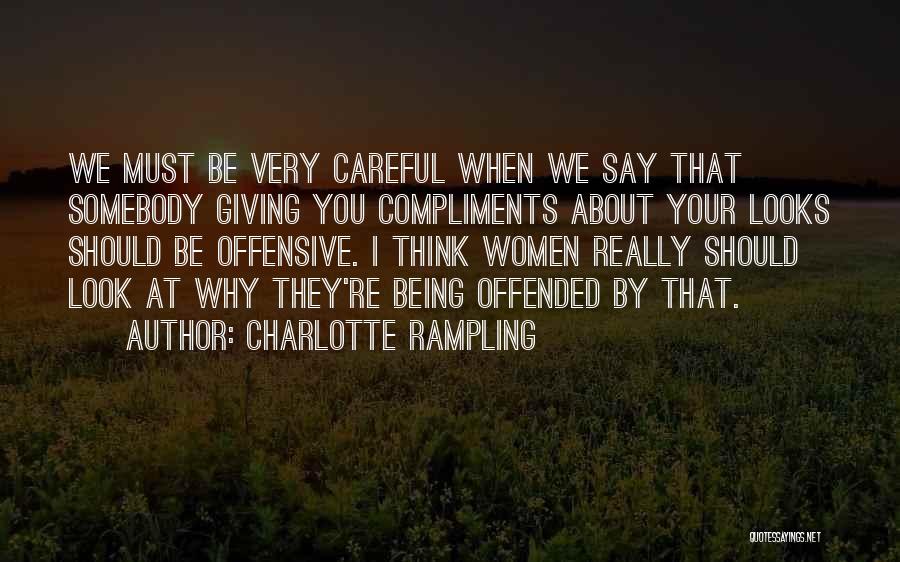 Charlotte Rampling Quotes: We Must Be Very Careful When We Say That Somebody Giving You Compliments About Your Looks Should Be Offensive. I
