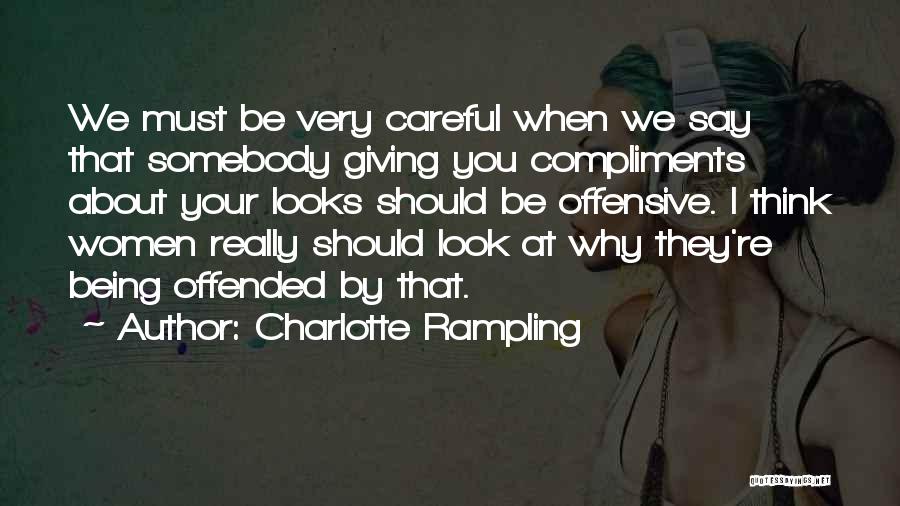 Charlotte Rampling Quotes: We Must Be Very Careful When We Say That Somebody Giving You Compliments About Your Looks Should Be Offensive. I