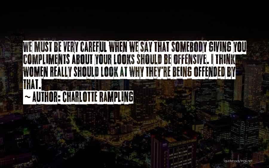 Charlotte Rampling Quotes: We Must Be Very Careful When We Say That Somebody Giving You Compliments About Your Looks Should Be Offensive. I