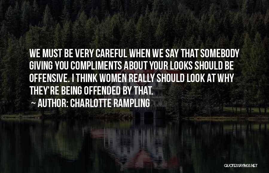 Charlotte Rampling Quotes: We Must Be Very Careful When We Say That Somebody Giving You Compliments About Your Looks Should Be Offensive. I
