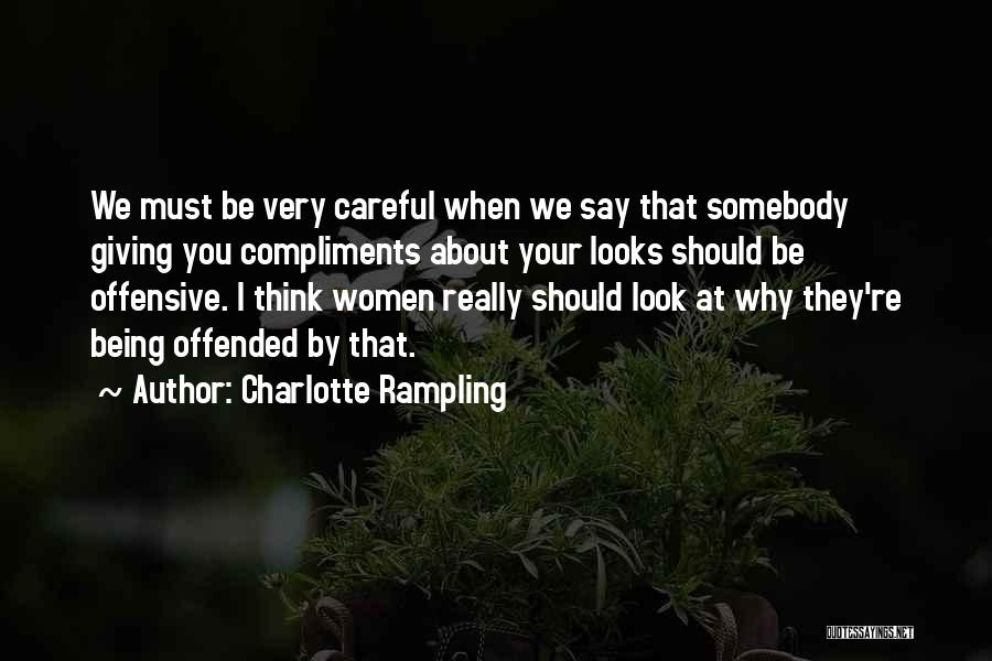 Charlotte Rampling Quotes: We Must Be Very Careful When We Say That Somebody Giving You Compliments About Your Looks Should Be Offensive. I