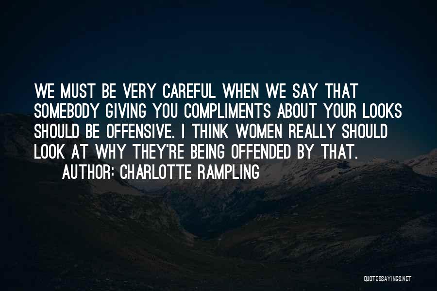 Charlotte Rampling Quotes: We Must Be Very Careful When We Say That Somebody Giving You Compliments About Your Looks Should Be Offensive. I