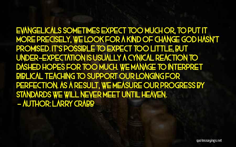 Larry Crabb Quotes: Evangelicals Sometimes Expect Too Much Or, To Put It More Precisely, We Look For A Kind Of Change God Hasn't