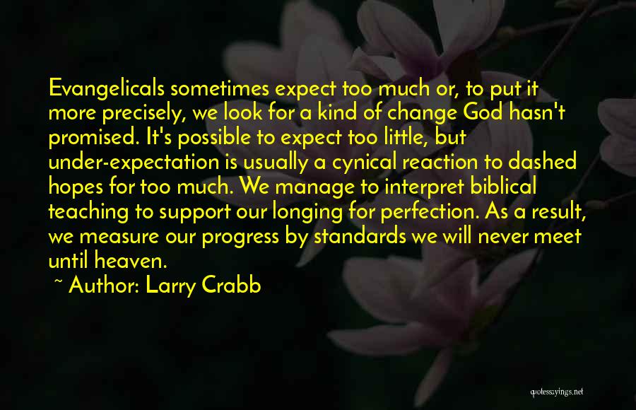 Larry Crabb Quotes: Evangelicals Sometimes Expect Too Much Or, To Put It More Precisely, We Look For A Kind Of Change God Hasn't