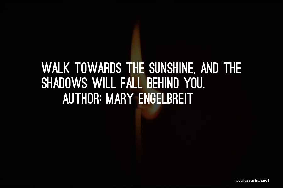 Mary Engelbreit Quotes: Walk Towards The Sunshine, And The Shadows Will Fall Behind You.