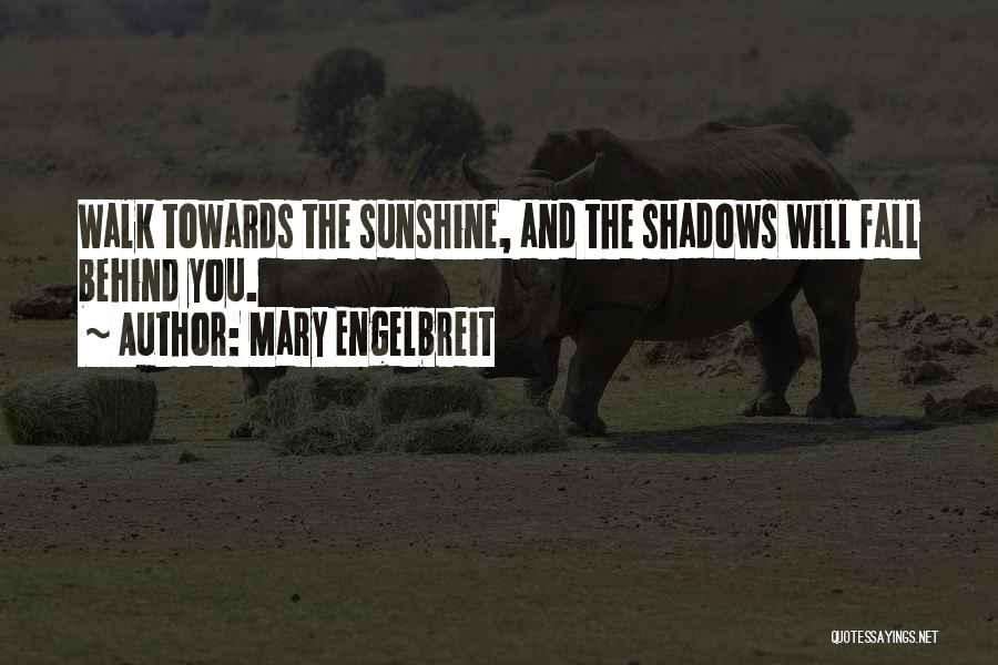 Mary Engelbreit Quotes: Walk Towards The Sunshine, And The Shadows Will Fall Behind You.