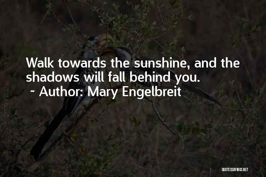 Mary Engelbreit Quotes: Walk Towards The Sunshine, And The Shadows Will Fall Behind You.
