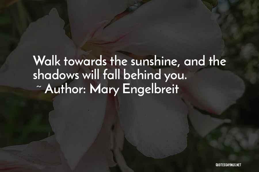 Mary Engelbreit Quotes: Walk Towards The Sunshine, And The Shadows Will Fall Behind You.