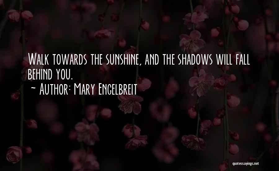 Mary Engelbreit Quotes: Walk Towards The Sunshine, And The Shadows Will Fall Behind You.