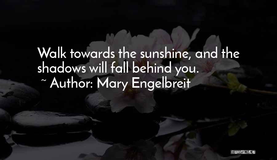 Mary Engelbreit Quotes: Walk Towards The Sunshine, And The Shadows Will Fall Behind You.