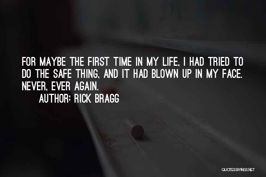 Rick Bragg Quotes: For Maybe The First Time In My Life, I Had Tried To Do The Safe Thing, And It Had Blown