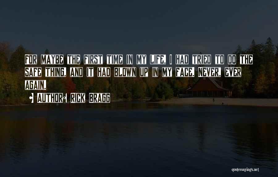 Rick Bragg Quotes: For Maybe The First Time In My Life, I Had Tried To Do The Safe Thing, And It Had Blown