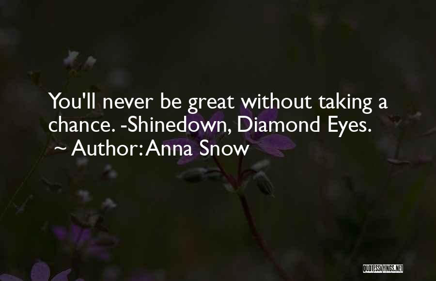 Anna Snow Quotes: You'll Never Be Great Without Taking A Chance. -shinedown, Diamond Eyes.