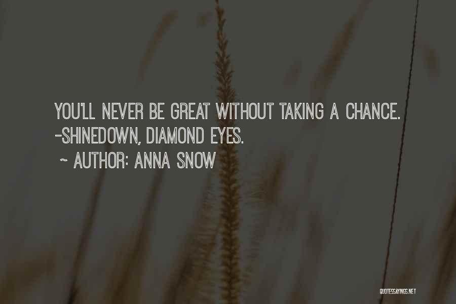 Anna Snow Quotes: You'll Never Be Great Without Taking A Chance. -shinedown, Diamond Eyes.