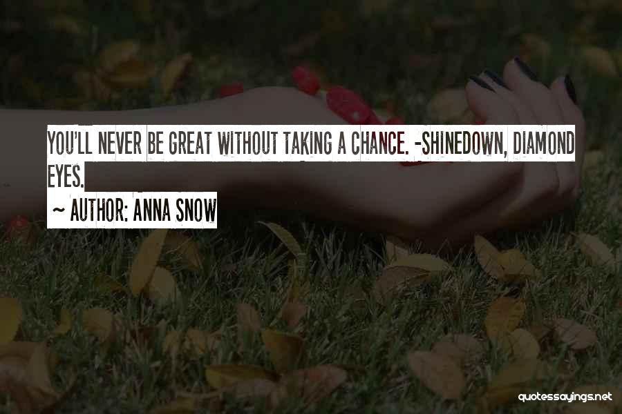 Anna Snow Quotes: You'll Never Be Great Without Taking A Chance. -shinedown, Diamond Eyes.