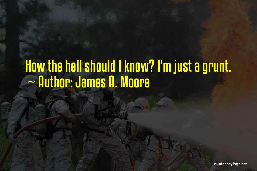 James A. Moore Quotes: How The Hell Should I Know? I'm Just A Grunt.